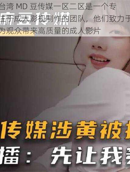 台湾 MD 豆传媒一区二区是一个专注于成人影视制作的团队,他们致力于为观众带来高质量的成人影片
