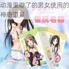 动漫里做了的男女使用的神奇道具