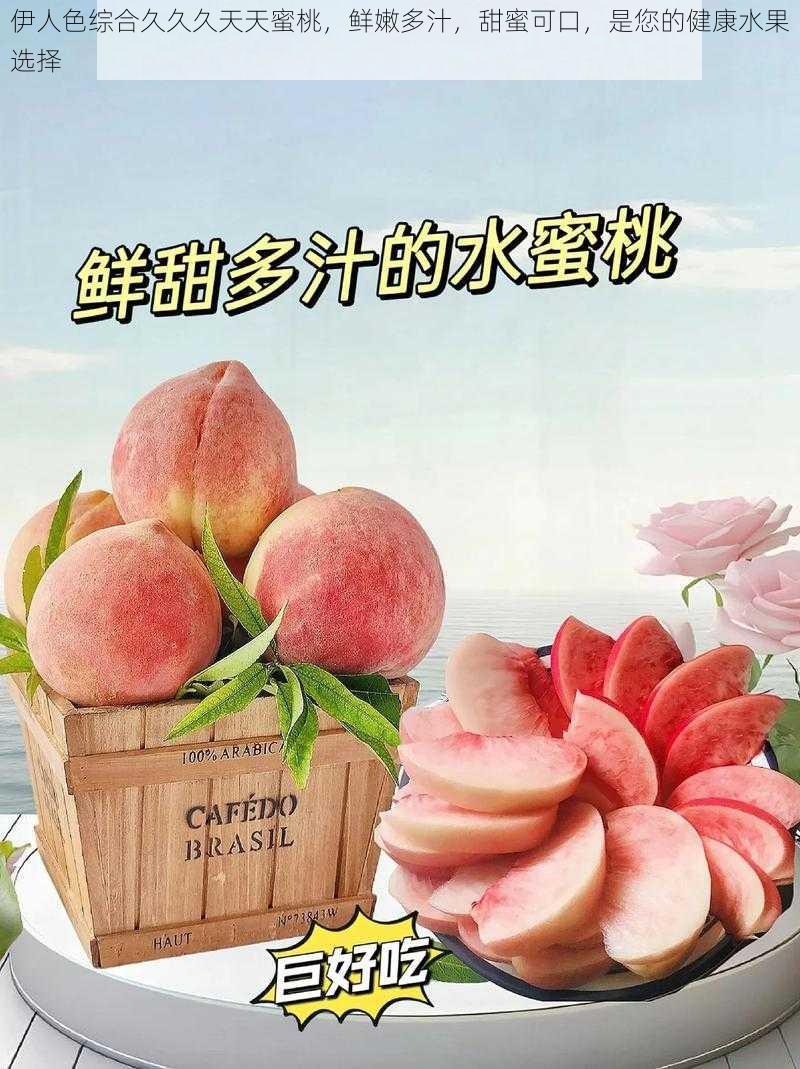 伊人色综合久久久天天蜜桃,鲜嫩多汁,甜蜜可口,是您的健康水果选择